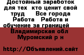 Достойный заработок для тех, кто ценит свой труд . - Все города Работа » Работа и обучение за границей   . Владимирская обл.,Муромский р-н